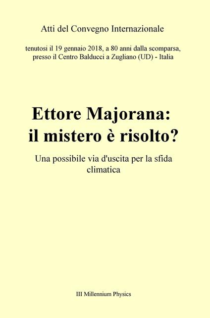 Ettore Majorana: il mistero è risolto? Una possibile via d'uscita per la sfida climatica. Atti del Convegno (Zugliano, 19 gennaio 2018) - copertina