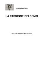 La passione dei sensi. Viaggio attraverso la sensualità