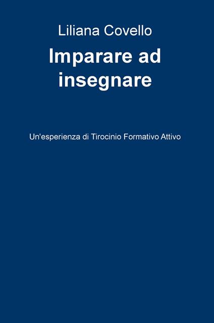 Imparare a insegnare. Un'esperienza di tirocinio formativo attivo - Liliana Covello - copertina