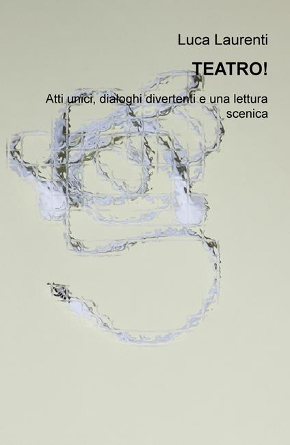 Teatro! Atti unici, dialoghi divertenti e una lettura scenica - Luca Laurenti - copertina