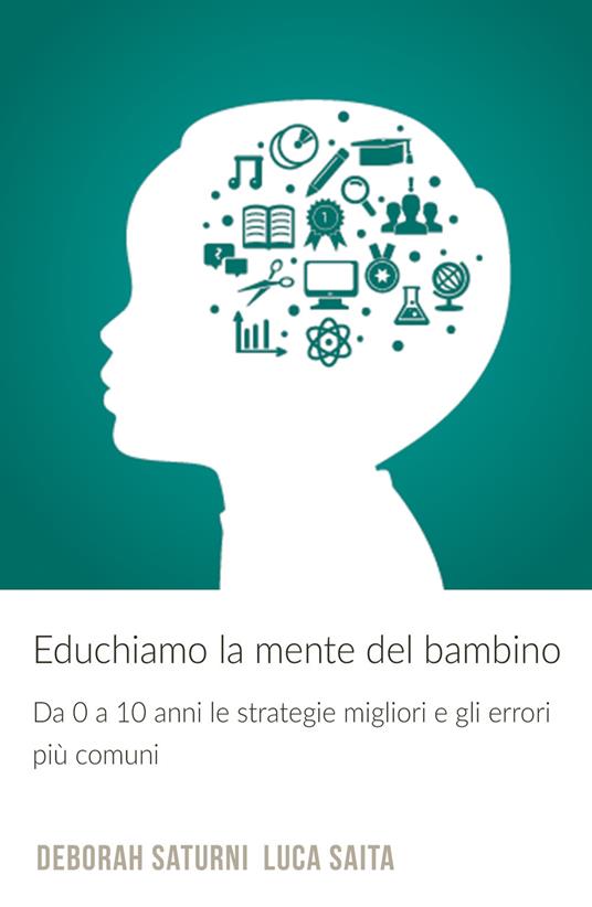 Educhiamo la mente del bambino. Da 0 a 10 anni le strategie migliori e gli errori piu comuni - Deborah Saturni,Luca Saita - copertina