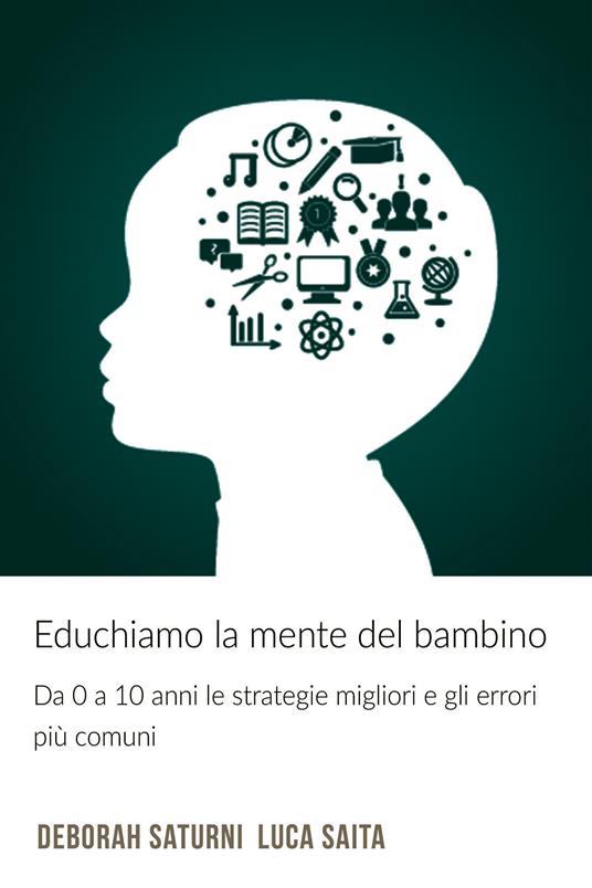 Educhiamo la mente del bambino. Da 0 a 10 anni le strategie migliori e gli errori piu comuni - Luca Saita,Deborah Saturni - ebook