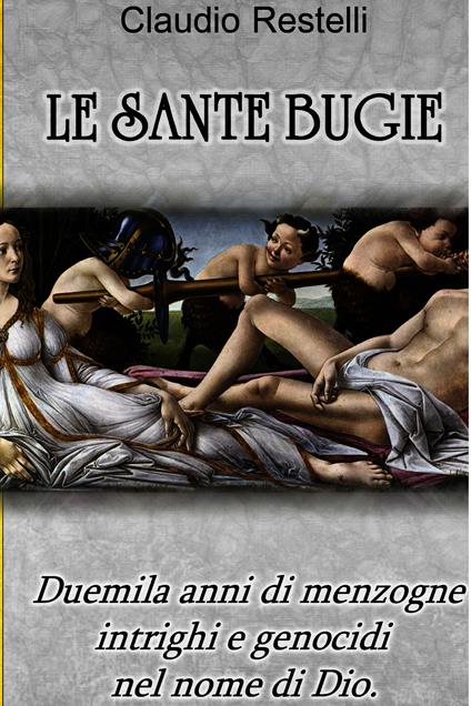 Le sante bugie. Duemila anni di menzogne intrighi e genocidi nel nome di Dio - Claudio Restelli - ebook
