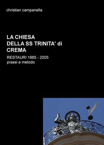 La chiesa della SS. Trinità di Crema. Restauri 1885-2005. Prassi e metodo - Christian Campanella - copertina