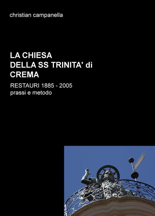 La chiesa della SS. Trinità di Crema. Restauri 1885-2005. Prassi e metodo - Christian Campanella - copertina