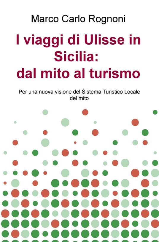 I viaggi di Ulisse in Sicilia: dal mito al turismo. Per una nuova visione del sistema turistico locale del mito - Marco Carlo Rognoni - copertina