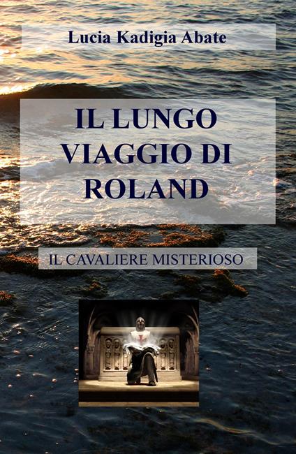 Il lungo viaggio di Roland. Il cavaliere misterioso - Lucia Kadigia Abate - copertina