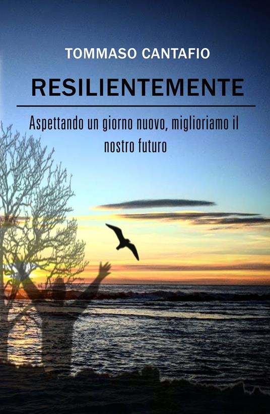 Resilientemente. Aspettando un giorno nuovo, miglioriamo il nostro futuro - Tommaso Cantafio - copertina