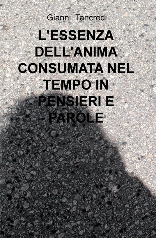 L' essenza dell'anima consumata nel tempo in pensieri e parole - Gianni Tancredi - copertina