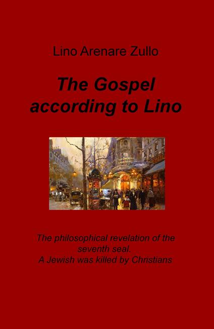 The gospel according to Lino. The philosophical revelation of the seventh seal. A Jewish was killed by Christians. Ediz. italiana - Lino Arenare Zullo - copertina