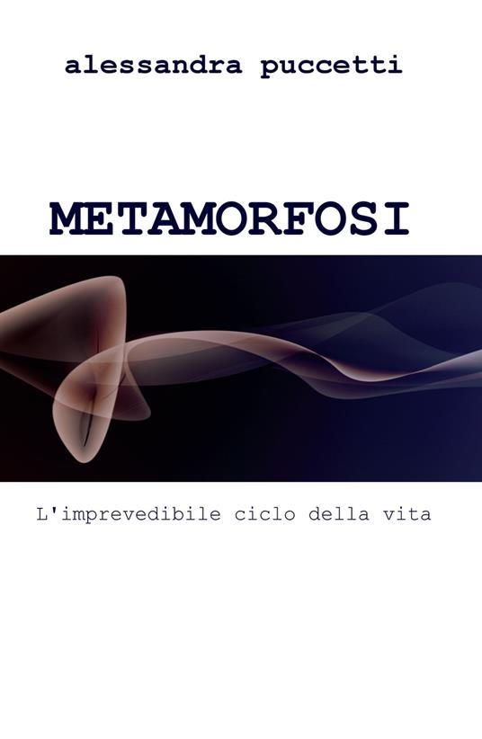 Metamorfosi. L'imprevedibile ciclo della vita - Alessandra Puccetti - copertina