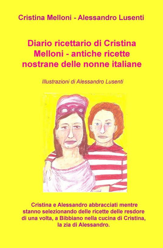 Diario ricettario di Cristina Melloni. Antiche ricette nostrane delle nonne italiane - Cristina Melloni - copertina