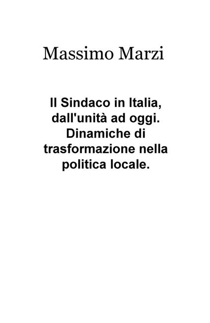 Il sindaco in Italia, dall'unità ad oggi. Dinamiche di trasformazione nella politica locale - Massimo Marzi - copertina