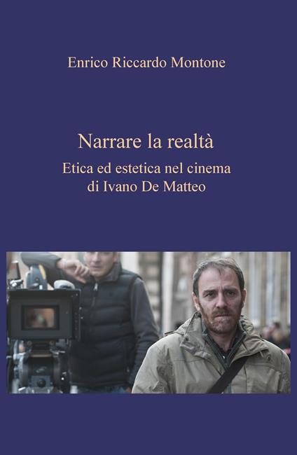 Narrare la realtà. Etica ed estetica nel cinema di Ivano De Matteo - Enrico Riccardo Montone - copertina