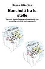 Banchetti tra le stelle. Racconti di astrofisica semplice addolciti con semplici proposte di cucina spicciola
