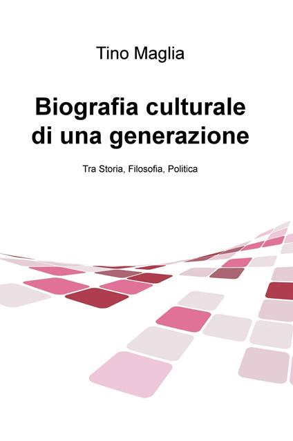 Biografia culturale di una generazione. Tra storia, filosofia, politica - Tino Maglia - copertina