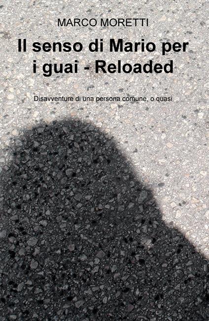 Il senso di Mario per i guai. Reloaded. Disavventure di una persona comune, o quasi - Marco Moretti - copertina