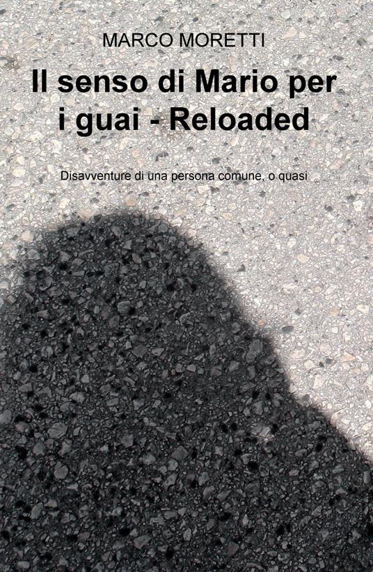 Il senso di Mario per i guai. Reloaded. Disavventure di una persona comune, o quasi - Marco Moretti - copertina