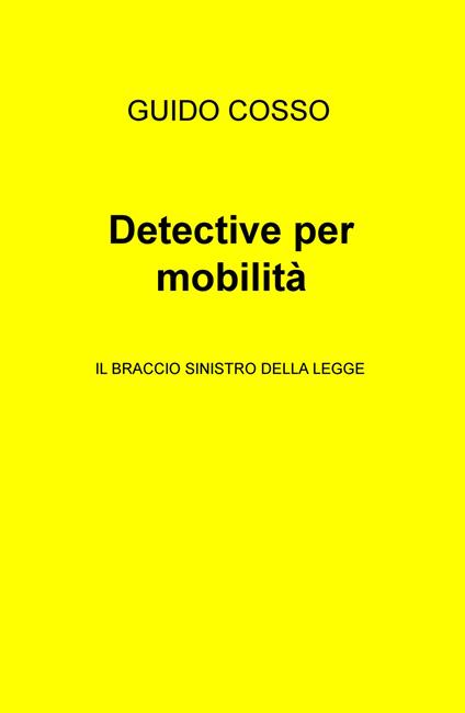 Detective per mobilità. Il braccio sinistro della legge - Guido Cosso - copertina