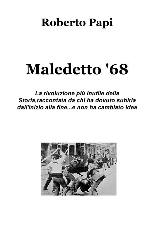Maledetto '68. La rivoluzione più inutile della storia, raccontata da chi ha dovuto subirla dall'inizio alla fine e non ha cambiato idea - Roberto Papi - copertina