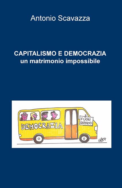 Capitalismo e democrazia. Un matrimonio impossibile - Antonio Bernardo Scavazza - copertina