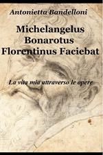 Michelangelus Bonarotus florentinus faciebat. La vita mia attraverso le opere