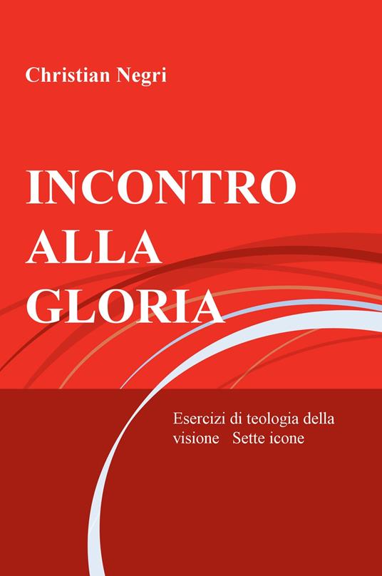 Incontro alla gloria. Esercizi di teologia della visione. Sette icone - Christian Negri - copertina