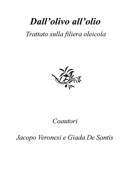 Dall'olivo all'olio. Trattato sulla filiera oleicola - Giada De Santis,Jacopo Veronesi - copertina
