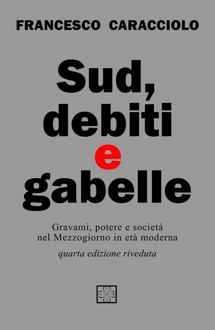 Sud debiti e gabelle. Gravami, potere e società nel Mezzogiorno in età moderna - Francesco Caracciolo - copertina