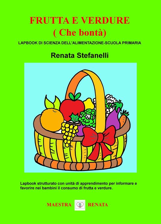 Frutta e verdure (che bontà). Lapbook di scienza dell'alimentazione. Scuola primaria - Renata Stefanelli - copertina