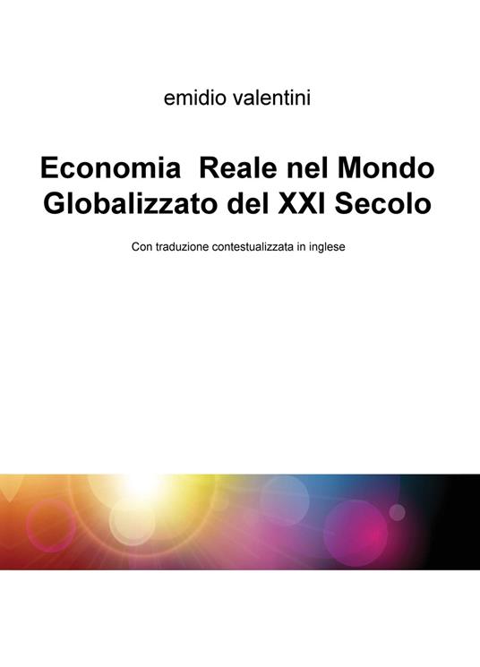 Economia reale nel mondo globalizzato del XXI secolo. Ediz. italiana e inglese - Emidio Valentini - copertina