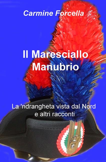 Il maresciallo Manubrio. La 'ndrangheta vista dal Nord e altri racconti - Carmine Forcella - copertina