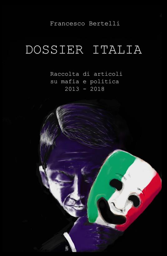 Dossier Italia. Raccolta di articoli su mafia e politica (2013-2018) - Francesco Bertelli - copertina