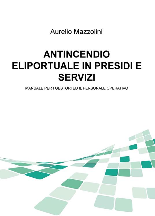 Antincendio eliportuale in presidi e servizi. Manuale per i gestori e il personale operativo - Aurelio Mazzolini - copertina