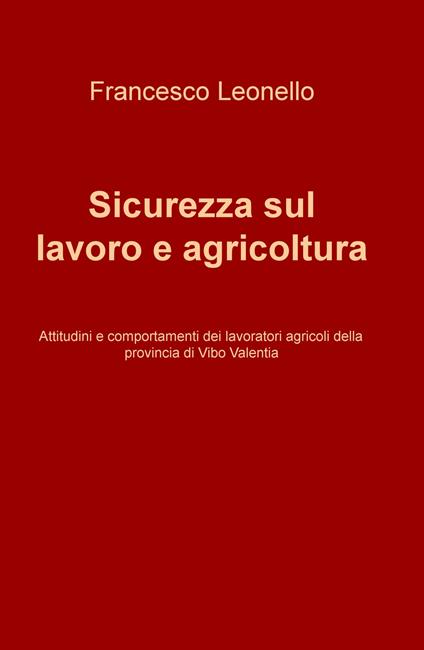 Sicurezza sul lavoro e agricoltura. Attitudini e comportamenti dei lavoratori agricoli della provincia di Vibo Valentia - Francesco Leonello - copertina