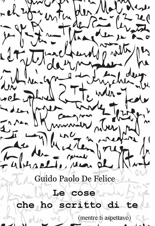 Le cose che ho scritto di te (mentre ti aspettavo) - Guido Paolo De Felice - ebook