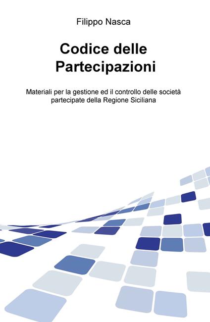 Codice delle partecipazioni. Materiali per la gestione e il controllo delle società partecipate della Regione Siciliana - Filippo Nasca - copertina