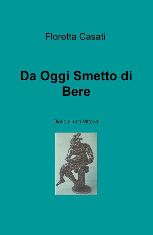 Da oggi smetto di bere. Diario di una vittoria - Floretta Casati - copertina