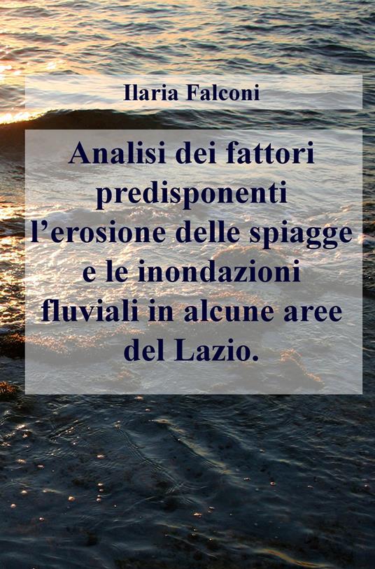 Analisi dei fattori predisponenti l'erosione delle spiagge e le inondazioni fluviali in alcune aree del Lazio - Ilaria Falconi - copertina