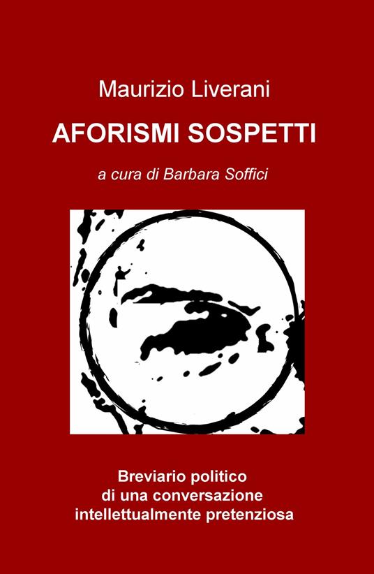 Aforismi sospetti. Breviario politico di una conversazione intellettualmente pretenziosa - Maurizio Liverani - copertina