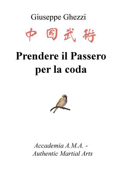 Prendere il passero per la coda. Academia A.M.A. - Authentic Martial Arts - Giuseppe Ghezzi - copertina