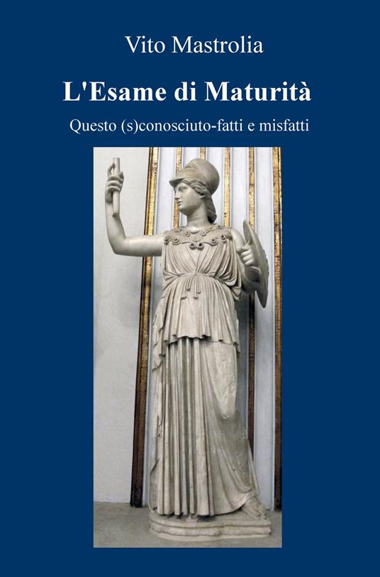 L' esame di Maturità. Questo (s)conosciuto. Fatti e misfatti - Vito Mastrolia - copertina