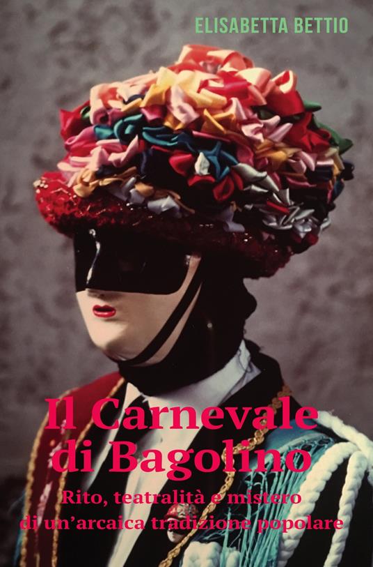 Il carnevale di Bagolino. Rito, teatralità e mistero di un'arcaica tradizione popolare - Elisabetta Bettio - copertina