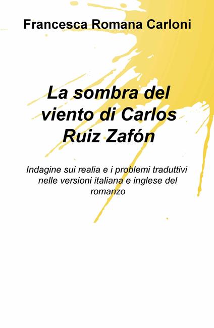 La sombra del viento di Carlos Ruiz Zafón. Indagine sui realia e i problemi traduttivi nelle versioni italiana e inglese del romanzo - Francesca Romana Carloni - copertina