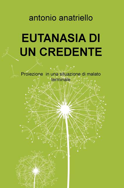 Eutanasia di un credente. Proiezione in una situazione di malato terminale - Antonio Anatriello - copertina