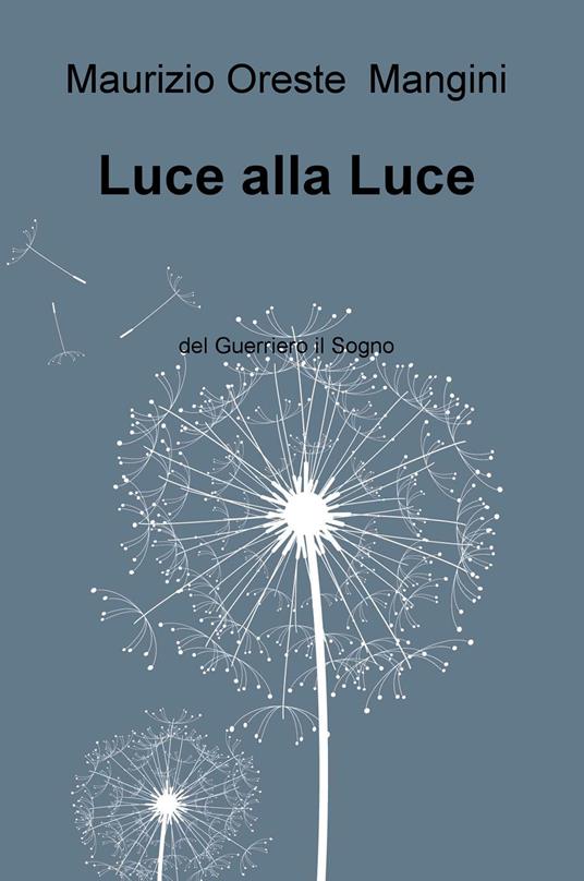 Luce alla luce. Del guerriero il sogno - Maurizio Oreste Mangini - copertina