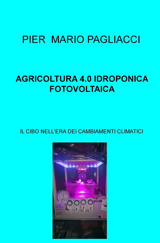 Agricoltura 4.0 idroponica fotovoltaica. Il cibo nell'era dei cambiamenti climatici - Pier Mario Pagliacci - ebook