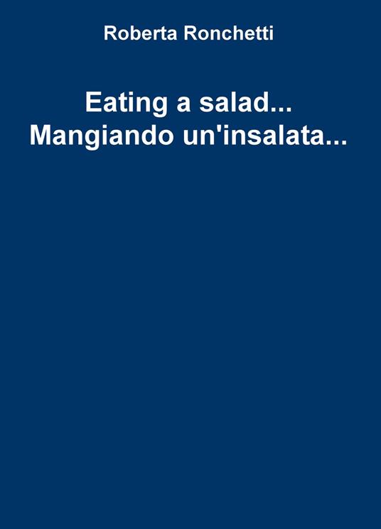 Eating a salad... Mangiando un'insalata... - Roberta Ronchetti - copertina