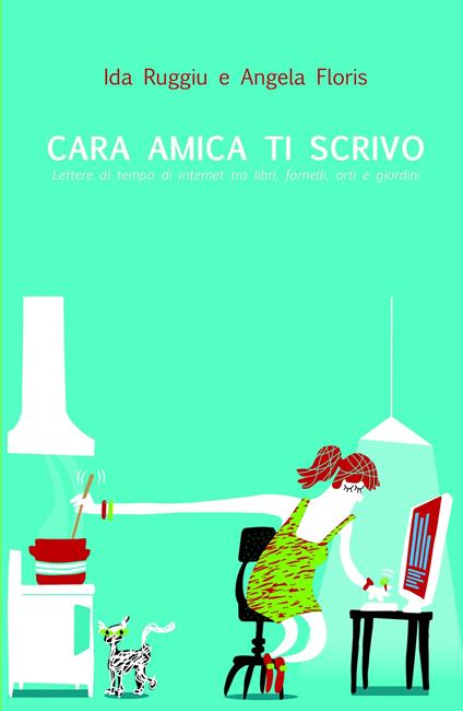 Cara amica ti scrivo... Lettere al tempo di internet tra libri, fornelli, orti, giardini - Ida Ruggiu,Angela Floris - copertina