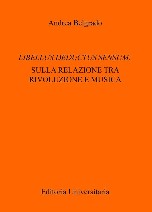Libellus deductus sensum: sulla relazione tra rivoluzione e musica - Andrea Belgrado - copertina